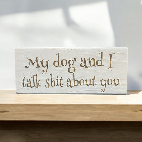 My Dog and I talk Shit... Shelf Sitter Sign