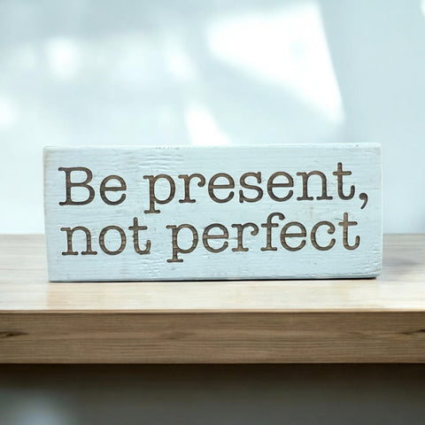 Be Present, Not Perfect... Shelf Sitter Sign
